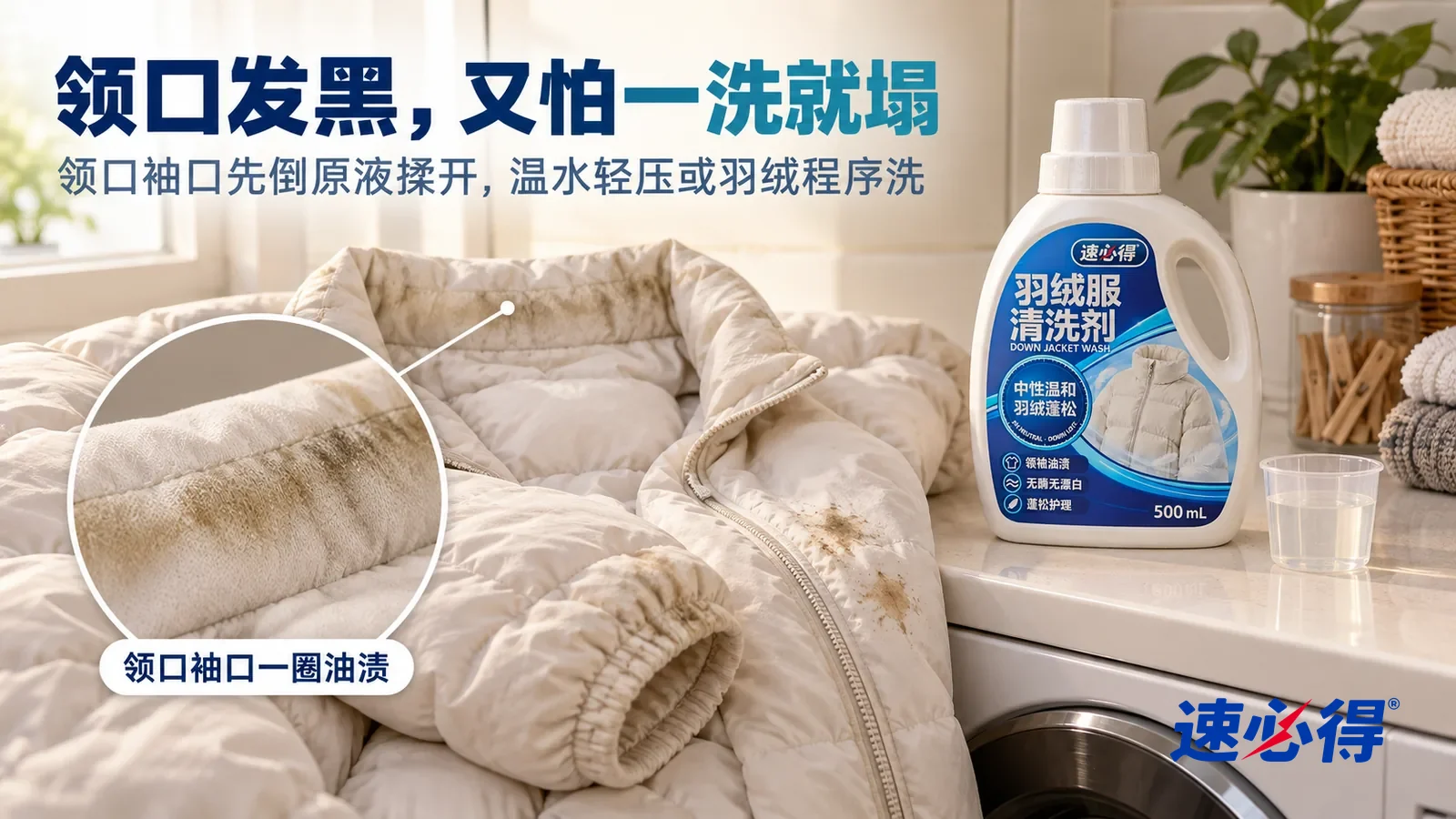 示意图：速必得羽绒服清洗剂——一个明亮的家用洗衣间，一件没有任何品牌标志的浅色羽绒服平铺在洗衣机旁的台面上，侧光斜照下领口内侧和袖口一圈发灰发黄的油渍清楚可见，标题“领口发黑，又怕一洗就塌”
