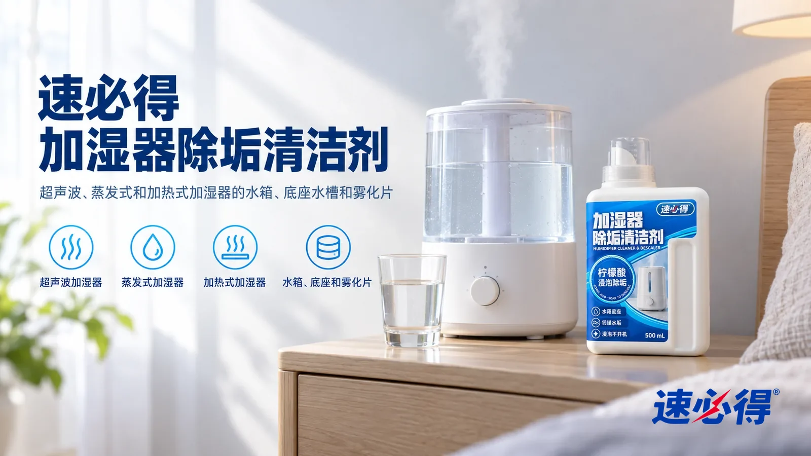 示意图：速必得加湿器除垢清洁剂——一个明亮干净的卧室，床头柜上一台白色加湿器（无品牌标志）水箱清亮，旁边一只水杯，产品盖好量杯盖站在右侧，标签正对镜头