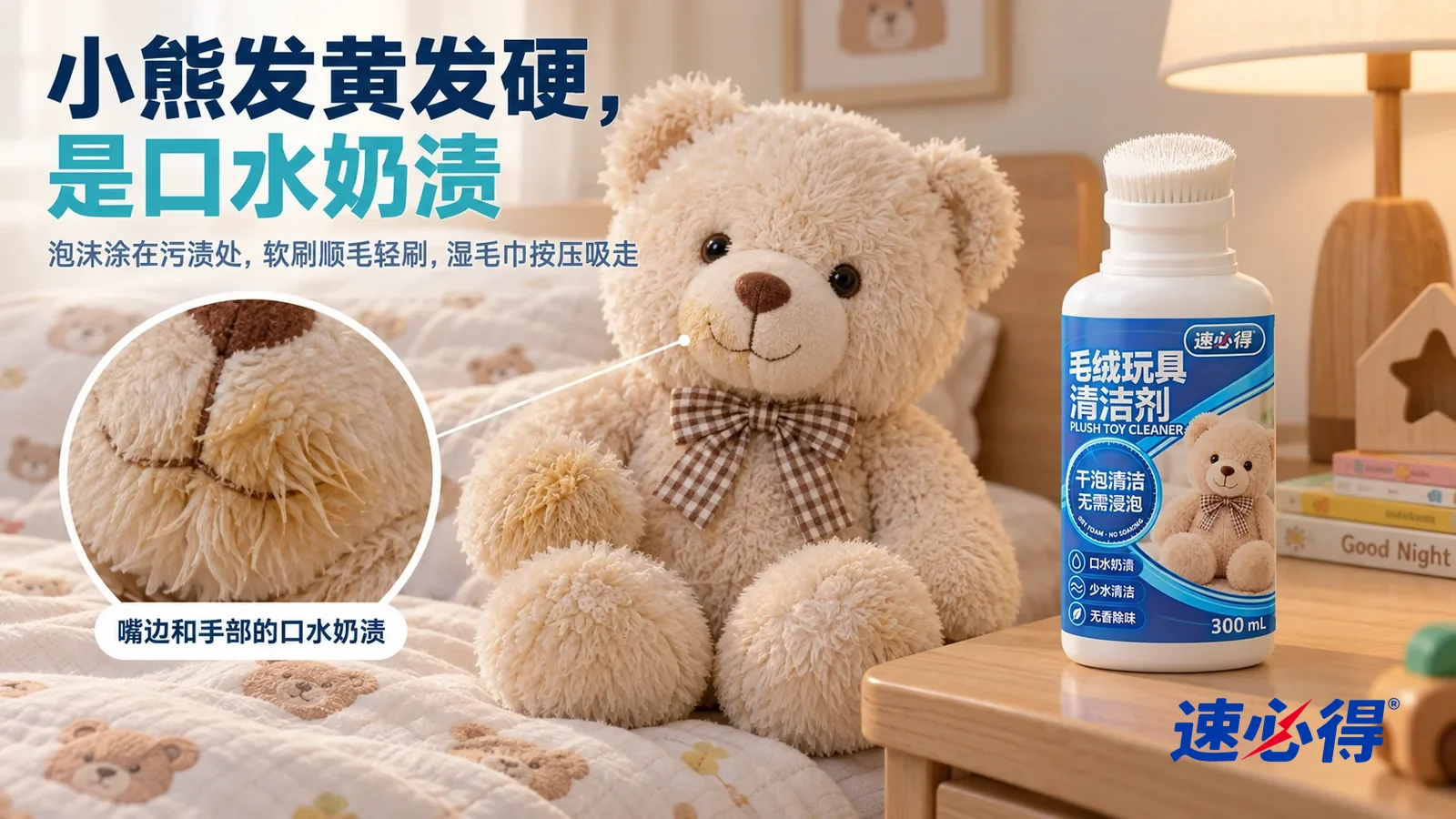 示意图:速必得毛绒玩具清洁剂——家常儿童房,一只浅米色毛绒小熊(无知名形象)坐在床边,侧光下它嘴边和手部的绒毛发黄、打绺,颜色比身上暗一截;产品站在旁边床头柜台面上,标题“小熊发黄发硬,是口水奶渍”